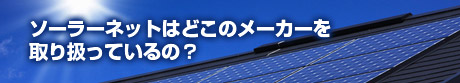 ソーラネットは、どこの太陽光発電メーカーを取り扱っているの？