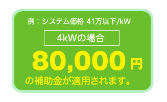 例:4kWの場合、4.8万円×2kW80,000円の補助金が適用されます