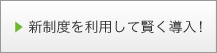 新制度を利用して賢く導入！