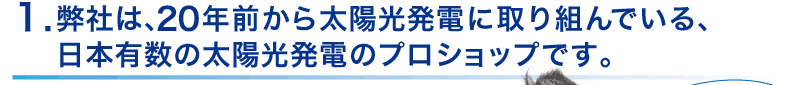 17年前から太陽光発電に取り組んでおり、日本有数の
太陽光発電のプロショップ。