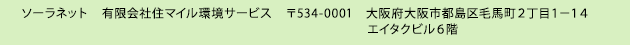 ソーラーネット 有限会社住マイル環境サービス 534-0001   大阪府 大阪市西区九条 2丁目1-14 　エイタクビル6階