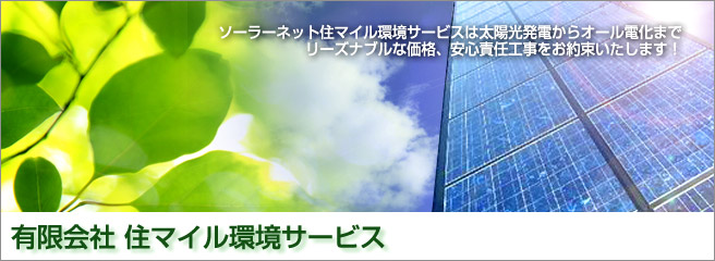 ソーラーネット住マイル環境サービスは太陽光発電からオール電化までリーズナブルな価格、安心責任工事をお約束いたします！
