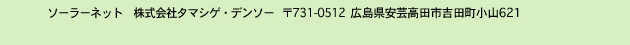 ソーラーネット 株式会社タマシゲ・デンソー 731-0512  広島県安芸高田市吉田町小山621